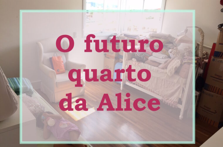 A bagunça do futuro quarto da Alice